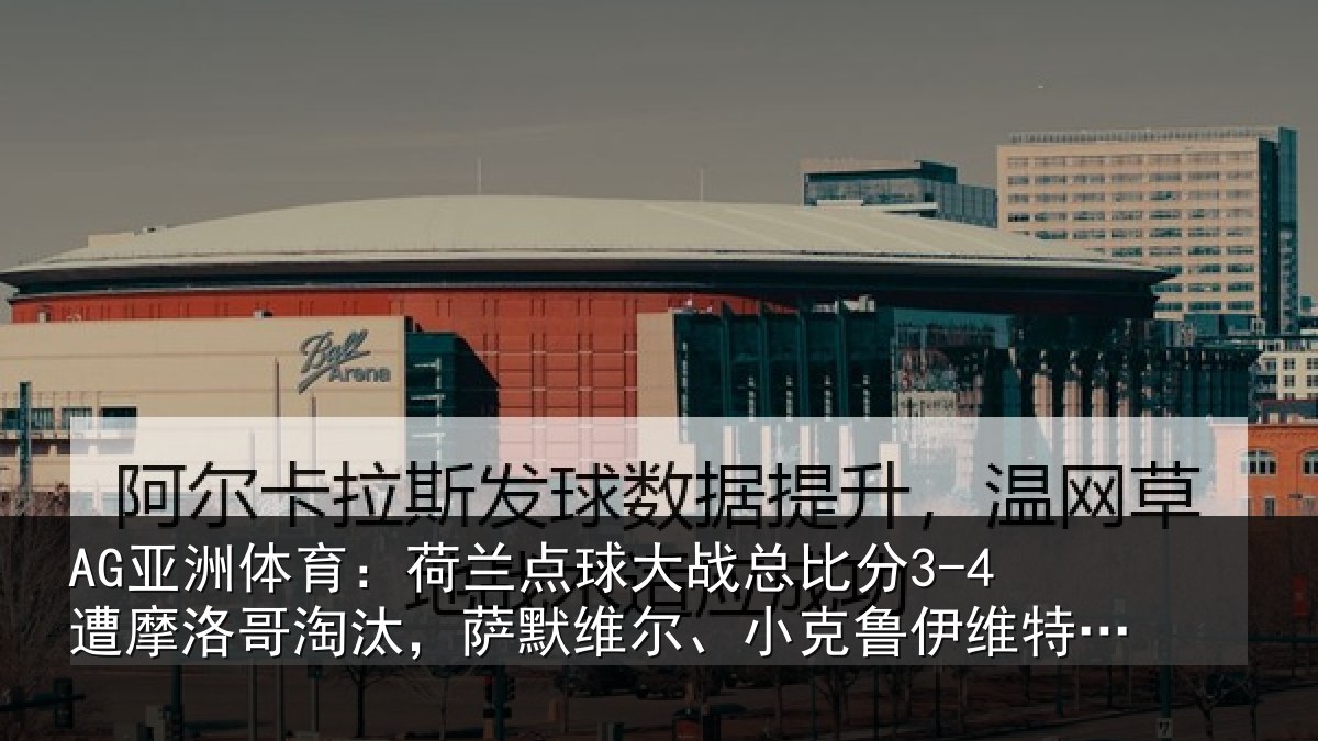 AG亚洲体育:荷兰相关情况摩洛相关情况克鲁伊维特丢点