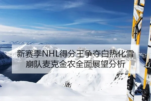 新赛季NHL得分王争夺白热化雪崩队麦克金农全面展望分析