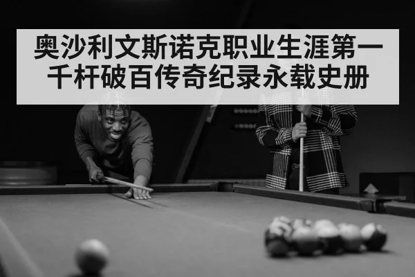 奥沙利文斯诺克职业生涯第一千杆破百传奇纪录永载史册