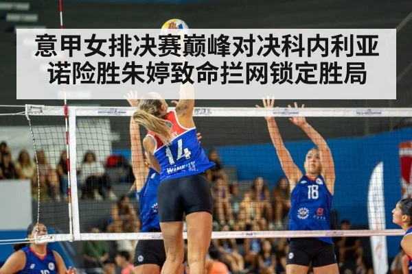 意甲女排决赛巅峰对决科内利亚诺险胜朱婷致命拦网锁定胜局