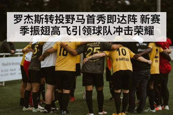 罗杰斯转投野马首秀即达阵 新赛季振翅高飞引领球队冲击荣耀